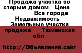 Продажа участка со старым домом › Цена ­ 2 000 000 - Все города Недвижимость » Земельные участки продажа   . Тюменская обл.